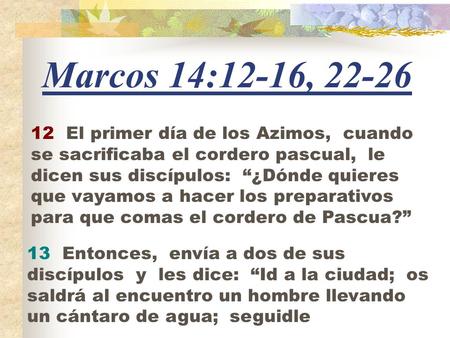 Marcos 14:12-16, 22-26 12 El primer día de los Azimos, cuando se sacrificaba el cordero pascual, le dicen sus discípulos: “¿Dónde quieres que vayamos.