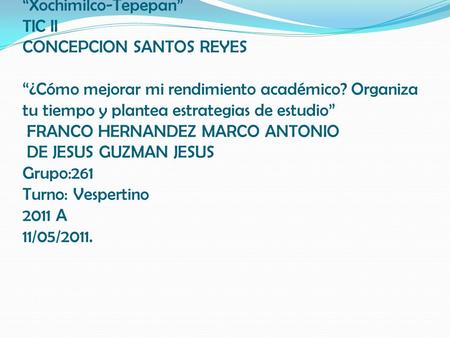 Colegio de bachilleres no. 13 “Xochimilco-Tepepan” TIC II CONCEPCION SANTOS REYES “¿Cómo mejorar mi rendimiento académico? Organiza tu tiempo y plantea.