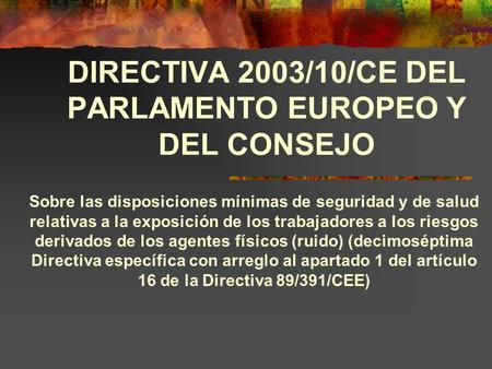 DIRECTIVA 2003/10/CE DEL PARLAMENTO EUROPEO Y DEL CONSEJO Sobre las disposiciones mínimas de seguridad y de salud relativas a la exposición de los trabajadores.