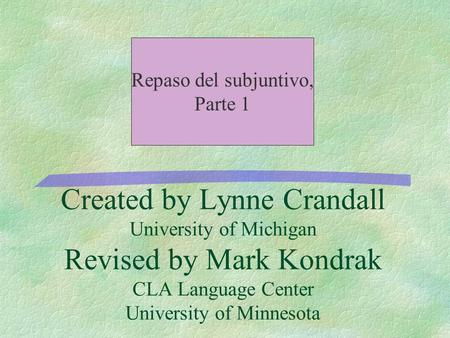 Created by Lynne Crandall University of Michigan Revised by Mark Kondrak CLA Language Center University of Minnesota Repaso del subjuntivo, Parte 1.