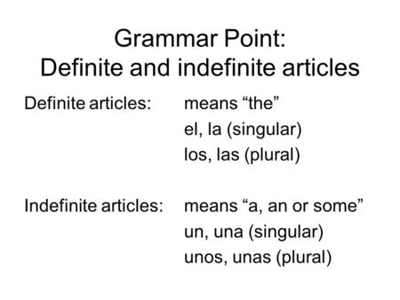 Grammar Point: Definite and indefinite articles Definite articles: means “the” el, la (singular) los, las (plural) Indefinite articles:means “a, an or.