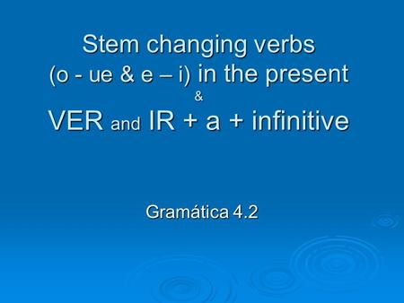Stem changing verbs (o - ue & e – i) in the present & VER and IR + a + infinitive Gramática 4.2.