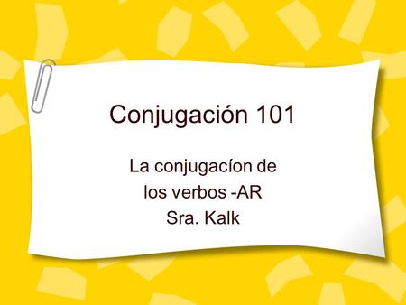 Conjugación 101 La conjugacíon de los verbos -AR Sra. Kalk.