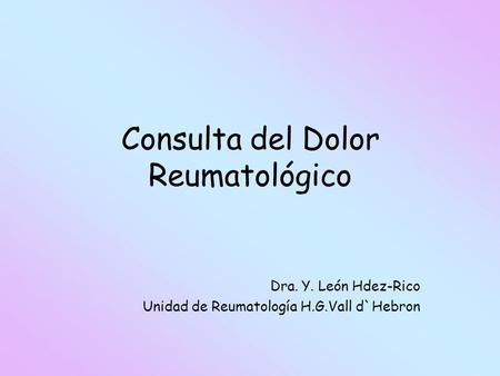 Consulta del Dolor Reumatológico Dra. Y. León Hdez-Rico Unidad de Reumatología H.G.Vall d`Hebron.