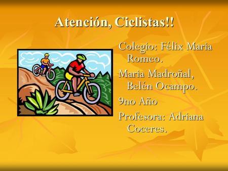 Atención, Ciclistas!! Colegio: Félix Maria Romeo. Maria Madroñal, Belén Ocampo. 9no Año Profesora: Adriana Coceres.