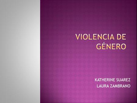 KATHERINE SUAREZ LAURA ZAMBRANO. “Cualquier acción, omisión, conducta o amenaza que cause muerte, daño o sufrimiento físico, sexual, psicológico, económico.