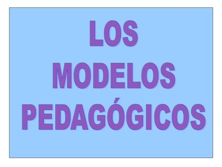 LOS MODELOS PEDAGÓGICOS.