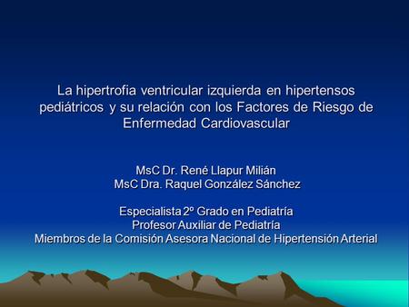 La hipertrofia ventricular izquierda en hipertensos pediátricos y su relación con los Factores de Riesgo de Enfermedad Cardiovascular MsC Dr. René Llapur.