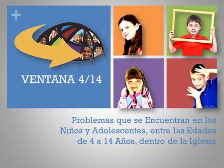 VENTANA 4/14 Problemas que se Encuentran en los Niños y Adolescentes, entre las Edades de 4 a 14 Años, dentro de la Iglesia.