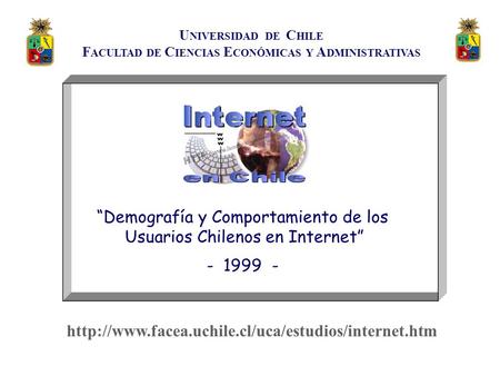 U NIVERSIDAD DE C HILE F ACULTAD DE C IENCIAS E CONÓMICAS Y A DMINISTRATIVAS “Demografía y Comportamiento de los Usuarios Chilenos en Internet” - 1999.
