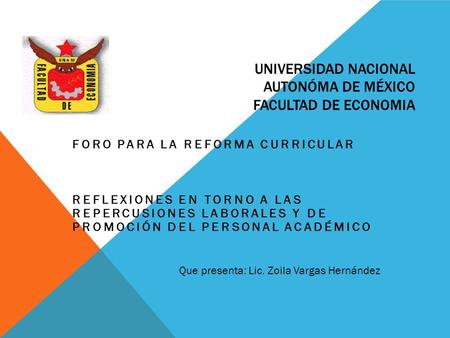 UNIVERSIDAD NACIONAL AUTONÓMA DE MÉXICO FACULTAD DE ECONOMIA FORO PARA LA REFORMA CURRICULAR REFLEXIONES EN TORNO A LAS REPERCUSIONES LABORALES Y DE PROMOCIÓN.