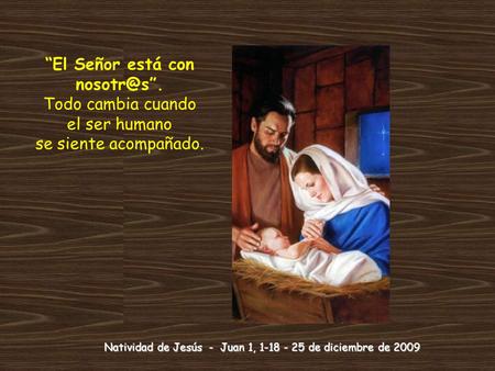 Natividad de Jesús - Juan 1, 1-18 - 25 de diciembre de 2009 “El Señor está con Todo cambia cuando el ser humano se siente acompañado.
