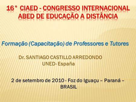 2 de setembro de 2010 - Foz do Iguaçu – Paraná – BRASIL Formação (Capacitação) de Professores e Tutores Formação (Capacitação) de Professores e Tutores.
