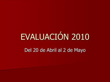 EVALUACIÓN 2010 Del 20 de Abril al 2 de Mayo. Cada enviará al correo: Su disponibilidad para la evaluación: días, horas,…