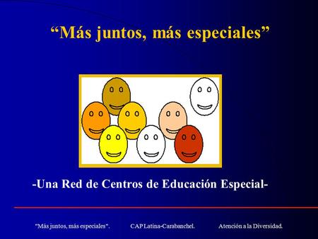 Más juntos, más especiales. CAP Latina-Carabanchel. Atención a la Diversidad. -Una Red de Centros de Educación Especial- “Más juntos, más especiales”