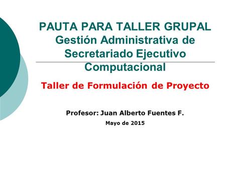 Taller de Formulación de Proyecto Profesor: Juan Alberto Fuentes F.