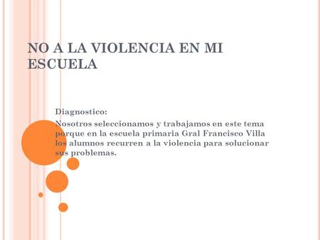 NO A LA VIOLENCIA EN MI ESCUELA Diagnostico: Nosotros seleccionamos y trabajamos en este tema porque en la escuela primaria Gral Francisco Villa los alumnos.