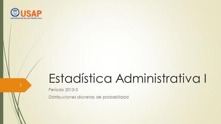 Estadística Administrativa I Período 2013-3 Distribuciones discretas de probabilidad 1.