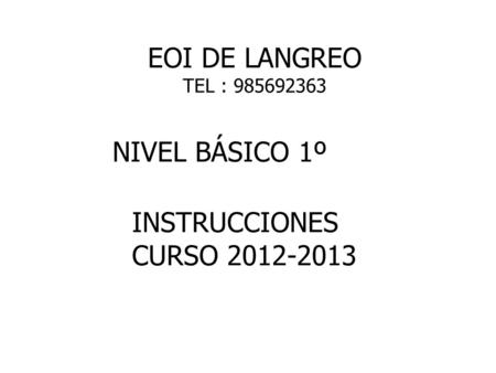 EOI DE LANGREO TEL : 985692363 NIVEL BÁSICO 1º INSTRUCCIONES CURSO 2012-2013.