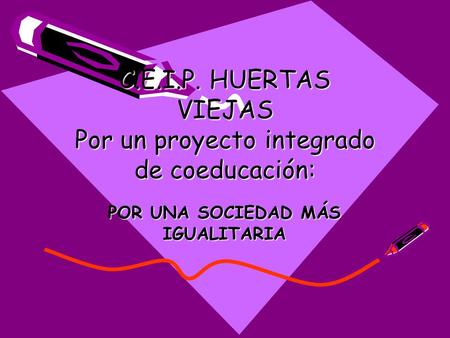 C.E.I.P. HUERTAS VIEJAS Por un proyecto integrado de coeducación: POR UNA SOCIEDAD MÁS IGUALITARIA.