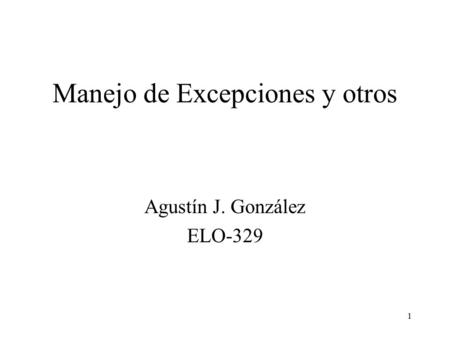 1 Manejo de Excepciones y otros Agustín J. González ELO-329.