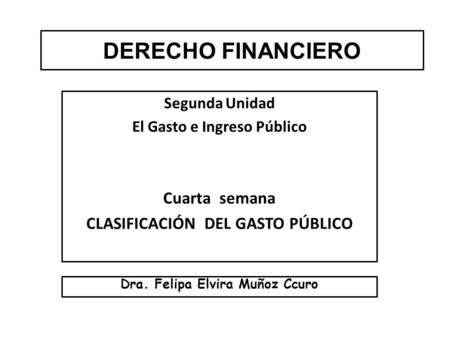 DERECHO FINANCIERO Cuarta semana CLASIFICACIÓN DEL GASTO PÚBLICO