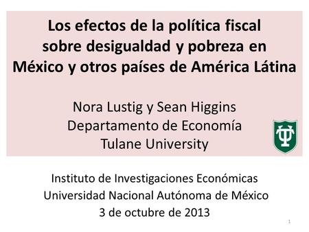 Los efectos de la política fiscal sobre desigualdad y pobreza en México y otros países de América Látina Nora Lustig y Sean Higgins Departamento de Economía.