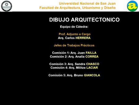 Universidad Nacional de San Juan Facultad de Arquitectura, Urbanismo y Diseño DIBUJO ARQUITECTONICO Equipo de Cátedra: Prof. Adjunto a Cargo Arq. Carlos.