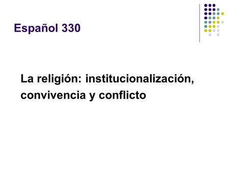 Español 330 La religión: institucionalización, convivencia y conflicto.