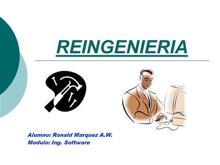 REINGENIERIA Alumno: Ronald Marquez A.W. Modulo: Ing. Software.