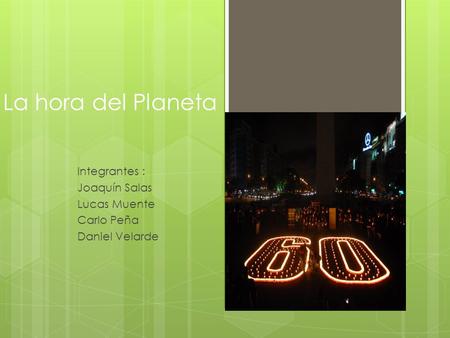 La hora del Planeta Integrantes : Joaquín Salas Lucas Muente Carlo Peña Daniel Velarde.