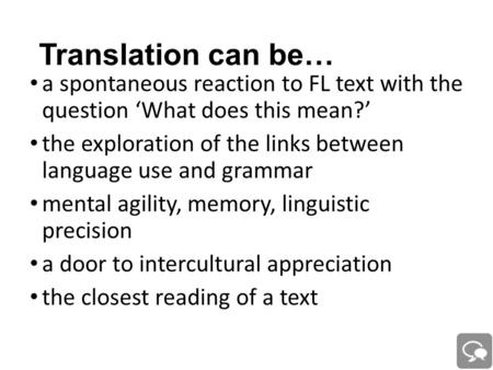 Translation can be… a spontaneous reaction to FL text with the question ‘What does this mean?’ the exploration of the links between language use and grammar.