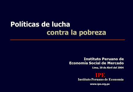 1 Lima, 20 de Abril del 2004 IPE Instituto Peruano de Economía Instituto Peruano de EconomíaIPE www.ipe.org.pe Instituto Peruano de Economía Social de.