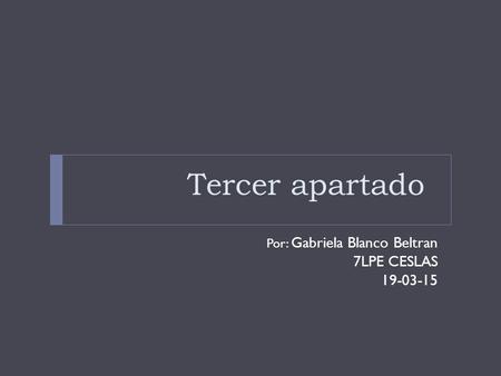 Tercer apartado Por: Gabriela Blanco Beltran 7LPE CESLAS 19-03-15.
