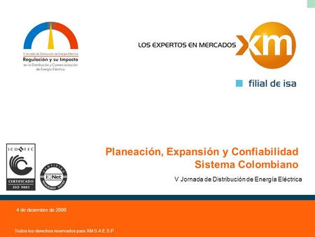 Todos los derechos reservados para XM S.A E.S.P. 4 de diciembre de 2008 Planeación, Expansión y Confiabilidad Sistema Colombiano V Jornada de Distribución.