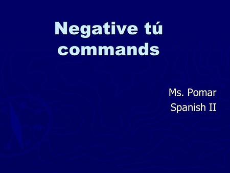 Negative tú commands Ms. Pomar Spanish II. When would I use negative tú commands? ► When you’re telling your friend, younger sibling, etc. not to do something!