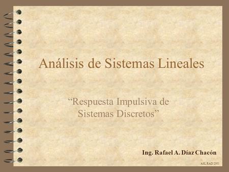 Análisis de Sistemas Lineales “Respuesta Impulsiva de Sistemas Discretos” Ing. Rafael A. Díaz Chacón ASL/RAD/2001.