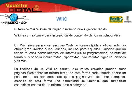 WIKI El término WikiWiki es de origen hawaiano que significa: rápido. Wiki: es un software para la creación de contenido de forma colaborativa. Un Wiki.