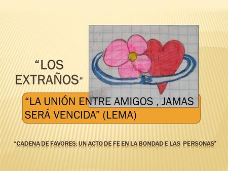 “LOS EXTRAÑOS ” “LA UNIÓN ENTRE AMIGOS, JAMAS SERÁ VENCIDA” (LEMA)