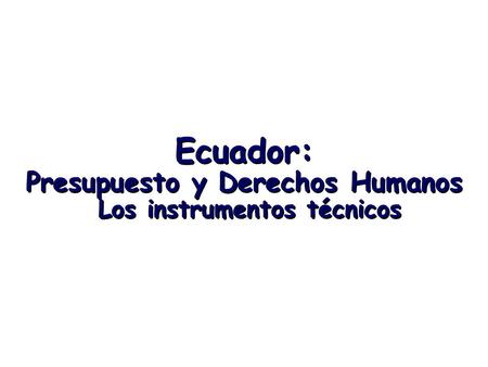 Ecuador: Presupuesto y Derechos Humanos Los instrumentos técnicos.