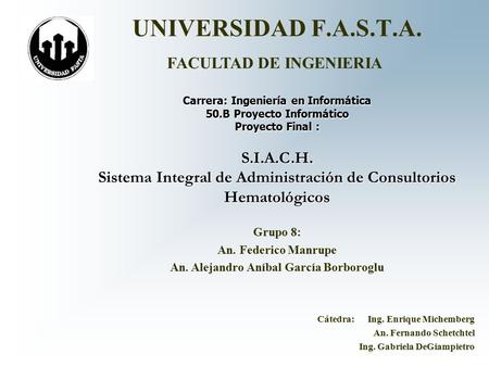 UNIVERSIDAD F.A.S.T.A. Carrera: Ingeniería en Informática 50.B Proyecto Informático Proyecto Final : S.I.A.C.H. Sistema Integral de Administración de Consultorios.
