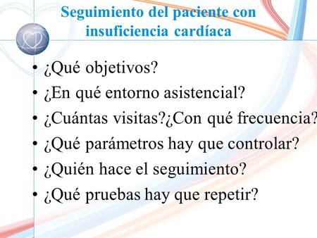 Seguimiento del paciente con insuficiencia cardíaca ¿Qué objetivos? ¿En qué entorno asistencial? ¿Cuántas visitas?¿Con qué frecuencia? ¿Qué parámetros.