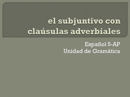 Español 5-AP Unidad de Gramática.  MUST have subject change in the sentence. If not, then the infinitive is used (without que).  The situation in the.