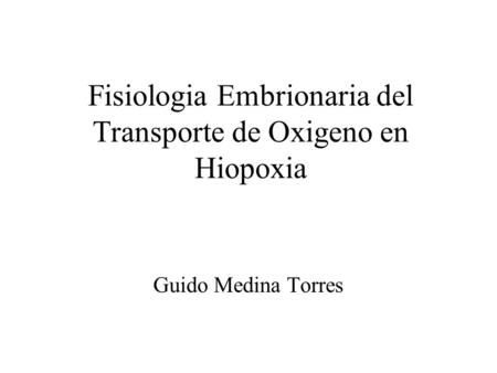 Fisiologia Embrionaria del Transporte de Oxigeno en Hiopoxia Guido Medina Torres.