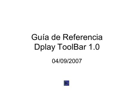 Guía de Referencia Dplay ToolBar 1.0 04/09/2007. Instalación Instalar la barra de herramientas de Dplay es muy rápido y sencillo. Seguir instalación para.