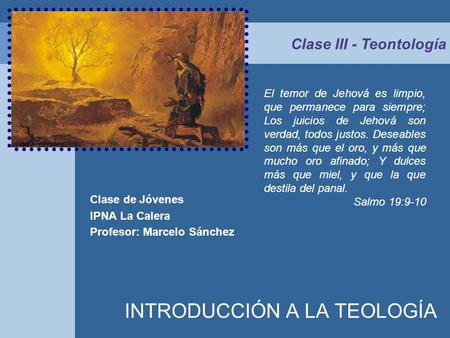 INTRODUCCIÓN A LA TEOLOGÍA Clase de Jóvenes IPNA La Calera Profesor: Marcelo Sánchez Clase III - Teontología El temor de Jehová es limpio, que permanece.