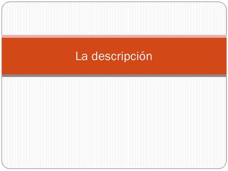 La descripción. Descripción Características Representación por medio de palabras que explican las distintas partes, cualidades de un personaje, etc. Utiliza.