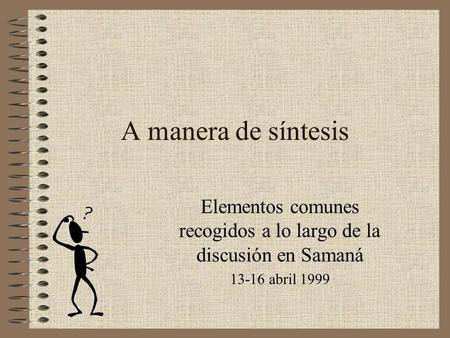 A manera de síntesis Elementos comunes recogidos a lo largo de la discusión en Samaná 13-16 abril 1999.