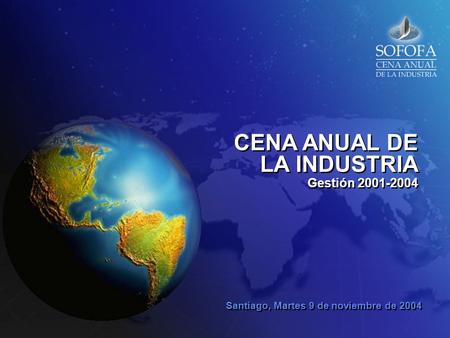 CENA ANUAL DE LA INDUSTRIA Santiago, Martes 9 de noviembre de 2004 Gestión 2001-2004.