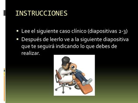 INSTRUCCIONES  Lee el siguiente caso clínico (diapositivas 2-3)  Después de leerlo ve a la siguiente diapositiva que te seguirá indicando lo que debes.